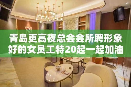 青岛更高夜总会会所聘形象好的女员工特20起一起加油