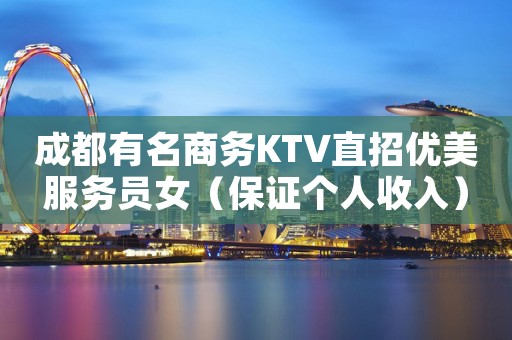 成都有名商务KTV直招优美服务员女（保证个人收入）