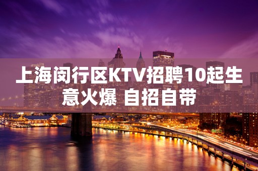 上海闵行区KTV招聘10起生意火爆 自招自带 上海闵行区KTV招聘10起生意火爆 自招自带