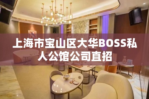 上海市宝山区大华BOSS私人公馆公司直招