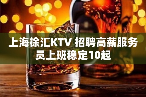 上海徐汇KTV 招聘高薪服务员上班稳定10起