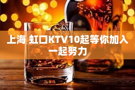 上海 虹口KTV10起等你加入一起努力 上海 虹口KTV10起等你加入一起努力