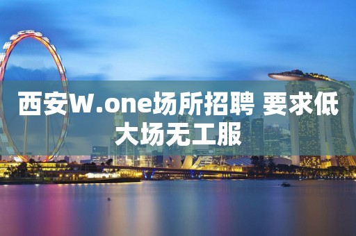 西安W.one场所招聘 要求低大场无工服