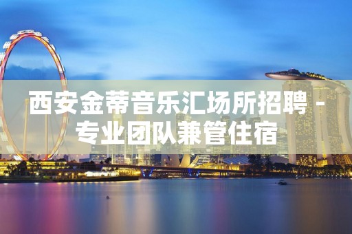 西安金蒂音乐汇场所招聘 -专业团队兼管住宿