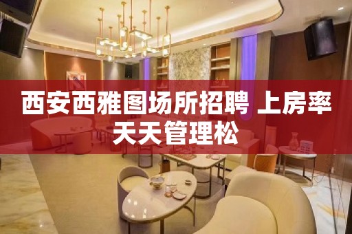 西安西雅图场所招聘 上房率天天管理松