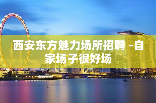 西安东方魅力场所招聘 -自家场子很好场