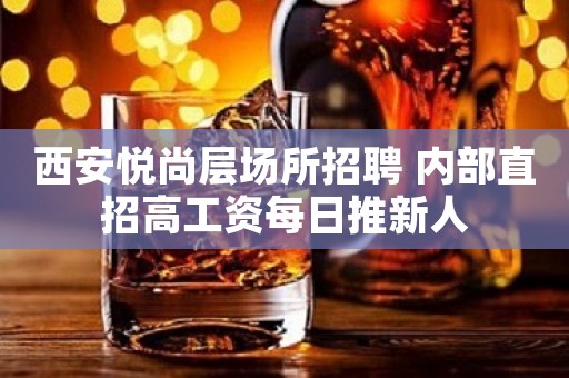 西安悦尚层场所招聘 内部直招高工资每日推新人