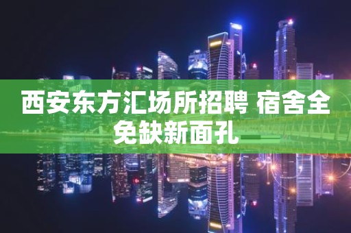 西安东方汇场所招聘 宿舍全免缺新面孔