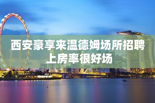 西安豪享来温德姆场所招聘 上房率很好场