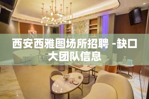 西安西雅图场所招聘 -缺口大团队信息