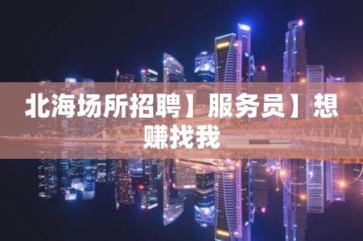 北海场所招聘】服务员】想赚找我