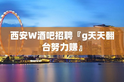 西安W酒吧招聘『g天天翻台努力赚』