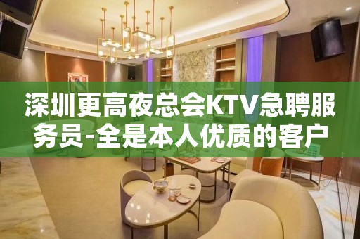 深圳更高夜总会KTV急聘服务员-全是本人优质的客户