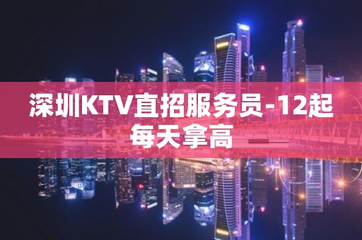 深圳KTV直招服务员-12起每天拿高