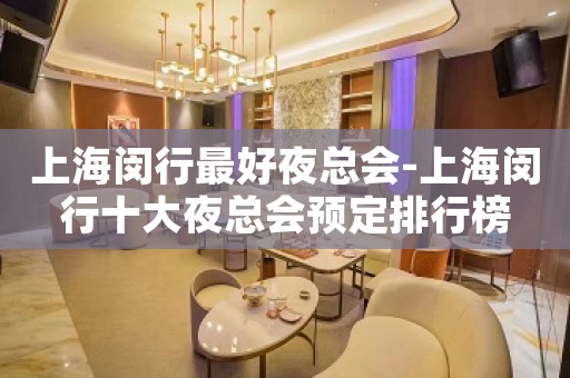 上海闵行最好夜总会-上海闵行十大夜总会预定排行榜