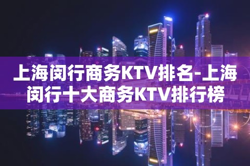 上海闵行商务KTV排名-上海闵行十大商务KTV排行榜