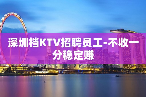 深圳档KTV招聘员工-不收一分稳定赚