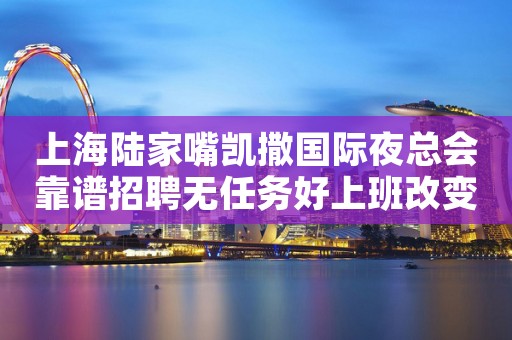 上海陆家嘴凯撒国际夜总会靠谱招聘无任务好上班改变人生