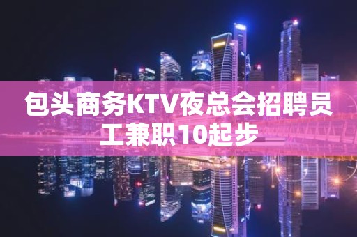 包头商务KTV夜总会招聘员工兼职10起步