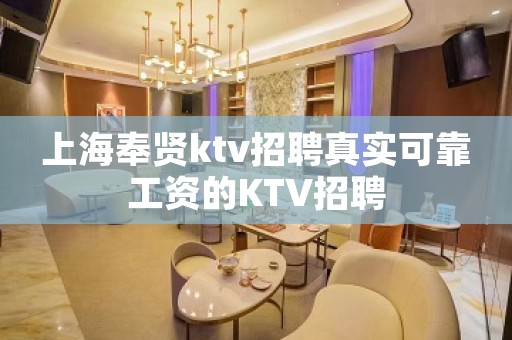上海奉贤ktv招聘真实可靠工资的KTV招聘