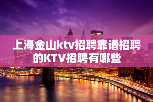 上海金山ktv招聘靠谱招聘的KTV招聘有哪些