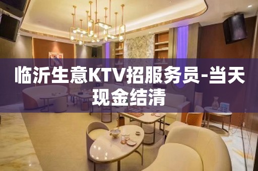临沂生意KTV招服务员-当天现金结清