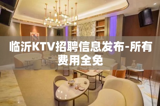 临沂KTV招聘信息发布-所有费用全免