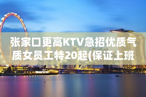 张家口更高KTV急招优质气质女员工特20起(保证上班）
