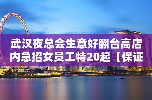 武汉夜总会生意好翻台高店内急招女员工特20起【保证上班率】
