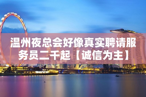 温州夜总会好像真实聘请服务员二千起【诚信为主】