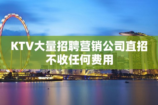 KTV大量招聘营销公司直招不收任何费用