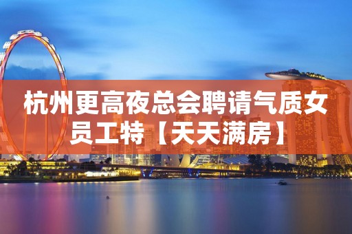 杭州更高夜总会聘请气质女员工特【天天满房】