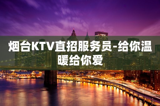 烟台KTV直招服务员-给你温暖给你爱
