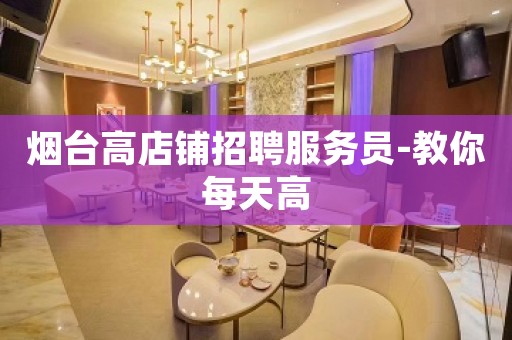 烟台高店铺招聘服务员-教你每天高