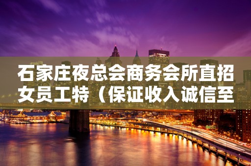 石家庄夜总会商务会所直招女员工特（保证收入诚信至上）