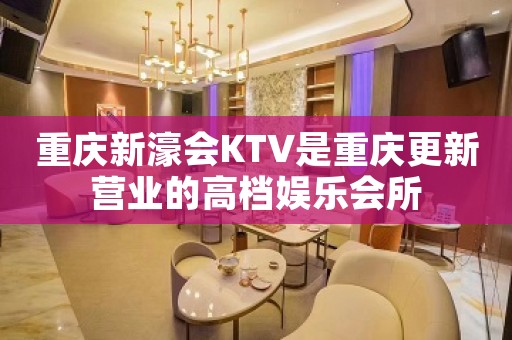 重庆新濠会KTV是重庆更新营业的高档娱乐会所