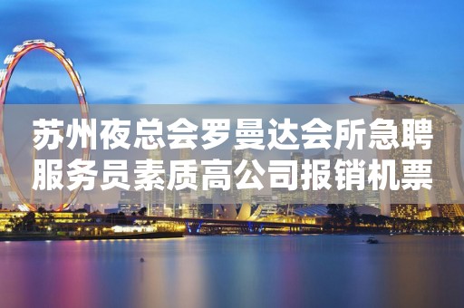 苏州夜总会罗曼达会所急聘服务员素质高公司报销机票