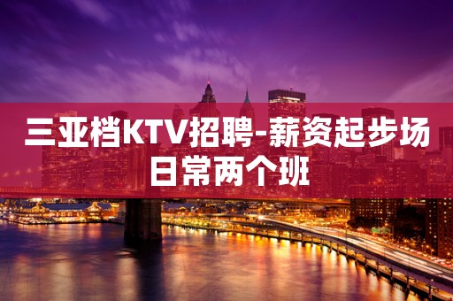 三亚档KTV招聘-薪资起步场日常两个班