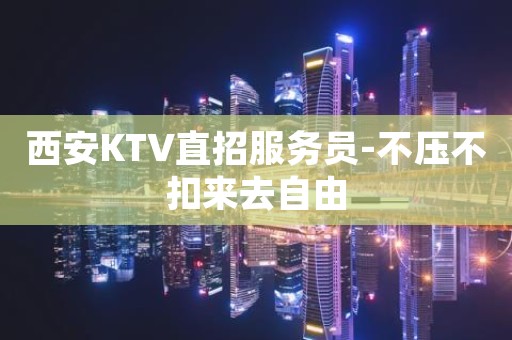 西安KTV直招服务员-不压不扣来去自由