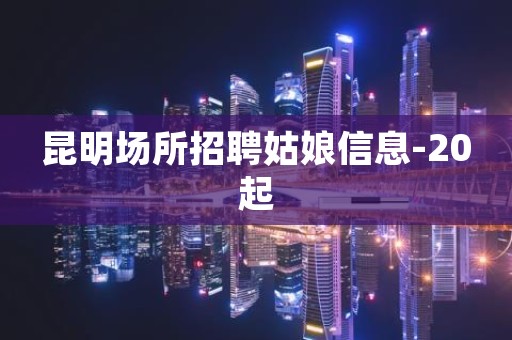 昆明场所招聘姑娘信息-20起