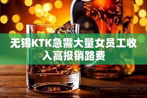 无锡KTK急需大量女员工收入高报销路费