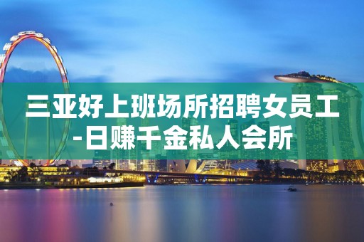 三亚好上班场所招聘女员工-日赚千金私人会所