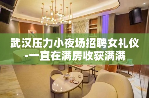 武汉压力小夜场招聘女礼仪-一直在满房收获满满