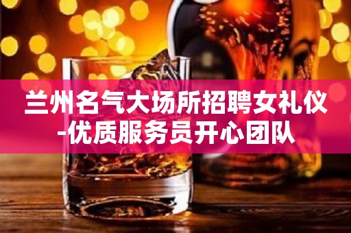 兰州名气大场所招聘女礼仪-优质服务员开心团队