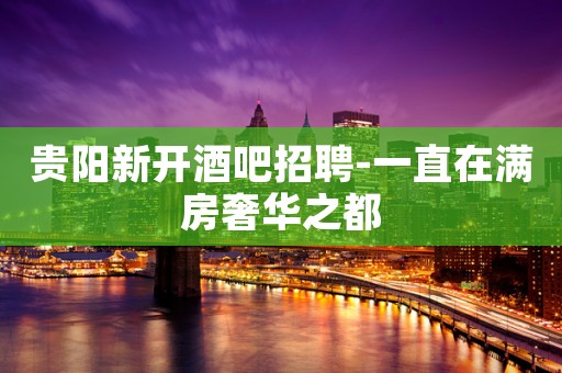 贵阳新开酒吧招聘-一直在满房奢华之都
