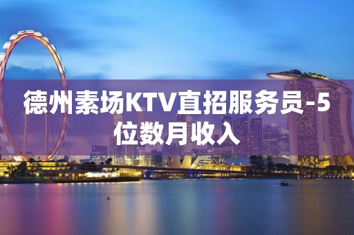 德州素场KTV直招服务员-5位数月收入