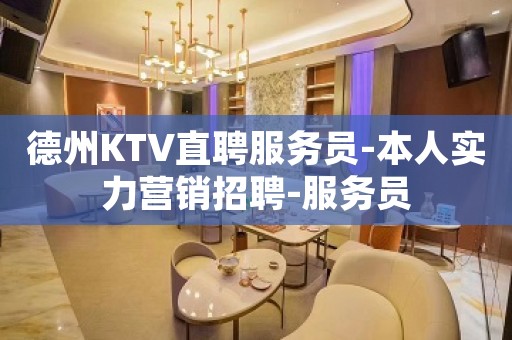 德州KTV直聘服务员-本人实力营销招聘-服务员