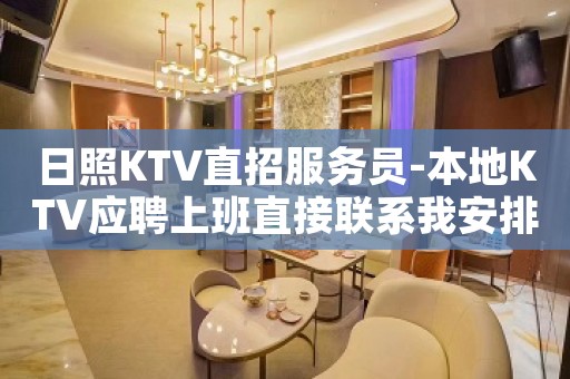 日照KTV直招服务员-本地KTV应聘上班直接联系我安排