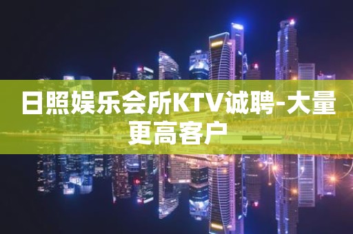 日照娱乐会所KTV诚聘-大量更高客户