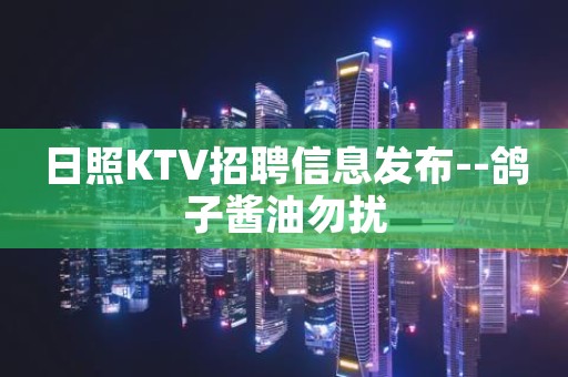 日照KTV招聘信息发布--鸽子酱油勿扰